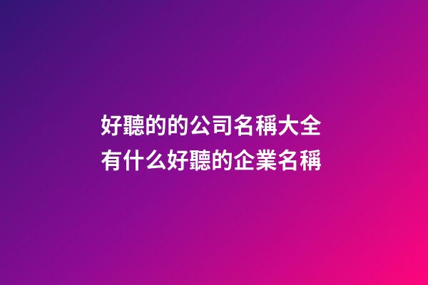 好聽的的公司名稱大全 有什么好聽的企業名稱-第1張-公司起名-玄機派